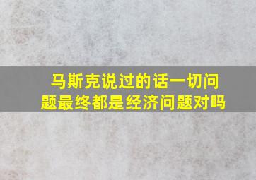 马斯克说过的话一切问题最终都是经济问题对吗