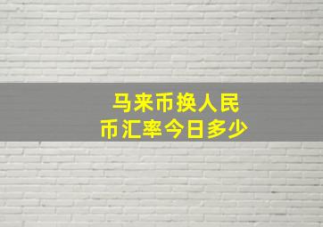 马来币换人民币汇率今日多少