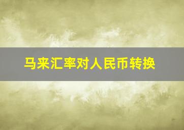 马来汇率对人民币转换