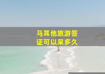 马耳他旅游签证可以呆多久