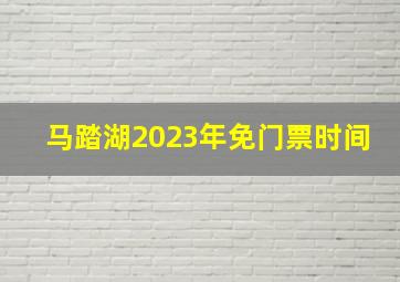 马踏湖2023年免门票时间