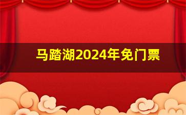 马踏湖2024年免门票