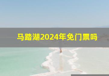 马踏湖2024年免门票吗