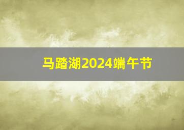 马踏湖2024端午节