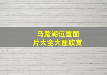 马踏湖位置图片大全大图欣赏