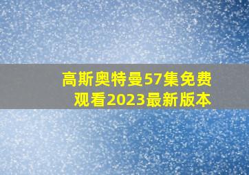 高斯奥特曼57集免费观看2023最新版本