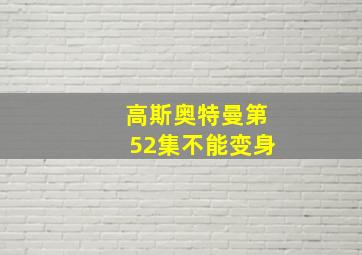 高斯奥特曼第52集不能变身