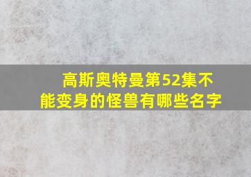 高斯奥特曼第52集不能变身的怪兽有哪些名字