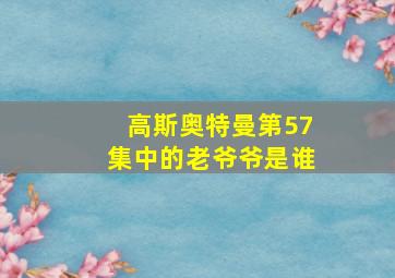 高斯奥特曼第57集中的老爷爷是谁