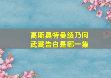 高斯奥特曼绫乃向武藏告白是哪一集