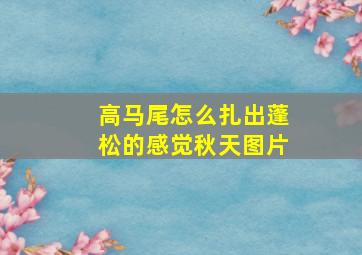 高马尾怎么扎出蓬松的感觉秋天图片