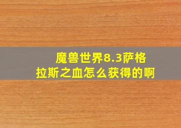 魔兽世界8.3萨格拉斯之血怎么获得的啊