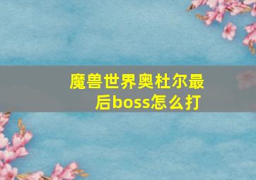 魔兽世界奥杜尔最后boss怎么打