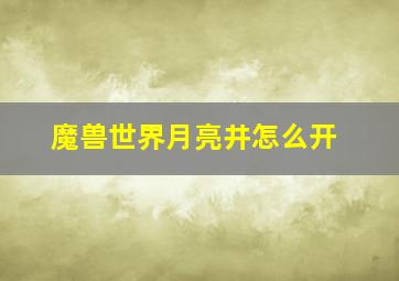 魔兽世界月亮井怎么开