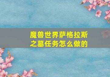 魔兽世界萨格拉斯之墓任务怎么做的