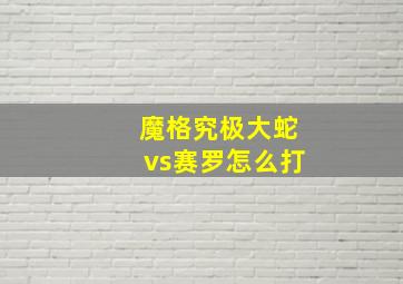 魔格究极大蛇vs赛罗怎么打