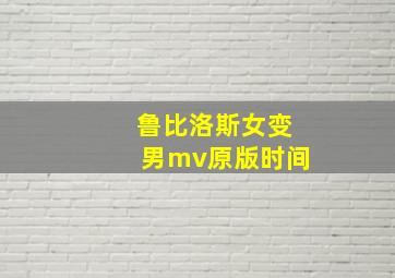 鲁比洛斯女变男mv原版时间