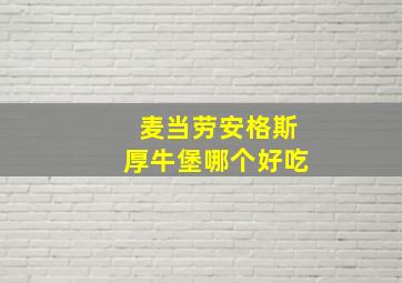 麦当劳安格斯厚牛堡哪个好吃