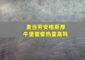 麦当劳安格斯厚牛堡套餐热量高吗