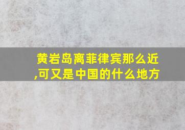 黄岩岛离菲律宾那么近,可又是中国的什么地方