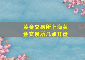 黄金交易所上海黄金交易所几点开盘