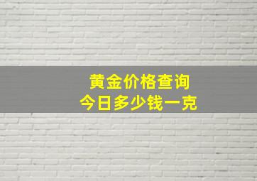 黄金价格查询今日多少钱一克