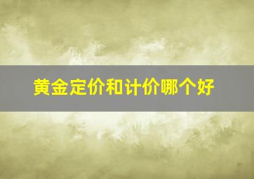 黄金定价和计价哪个好