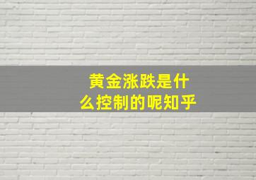 黄金涨跌是什么控制的呢知乎