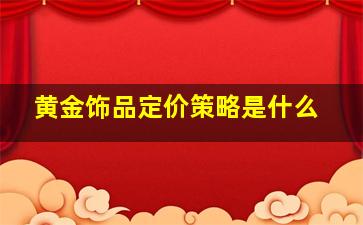 黄金饰品定价策略是什么