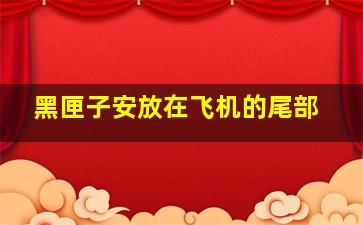 黑匣子安放在飞机的尾部