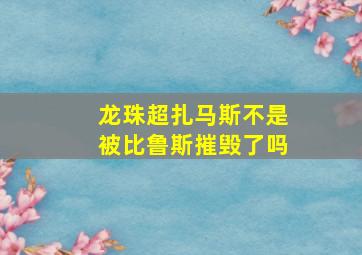 龙珠超扎马斯不是被比鲁斯摧毁了吗