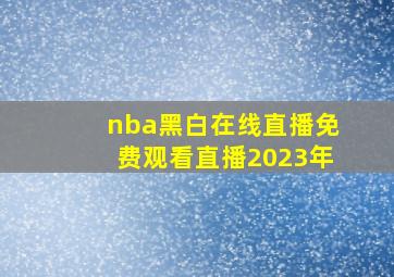 nba黑白在线直播免费观看直播2023年