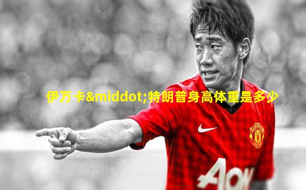 伊万卡·特朗普身高体重是多少