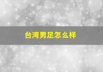 台湾男足怎么样