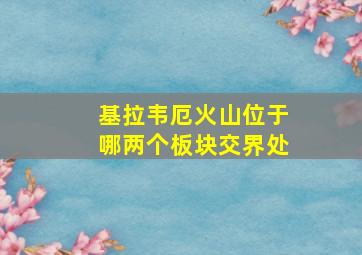 基拉韦厄火山位于哪两个板块交界处