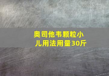 奥司他韦颗粒小儿用法用量30斤