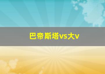 巴帝斯塔vs大v