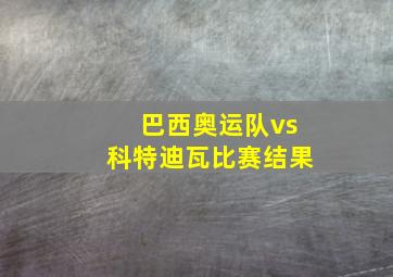 巴西奥运队vs科特迪瓦比赛结果