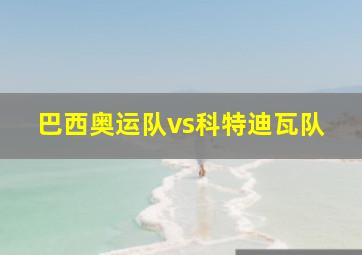 巴西奥运队vs科特迪瓦队