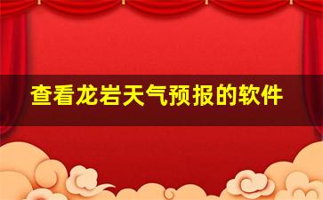 查看龙岩天气预报的软件