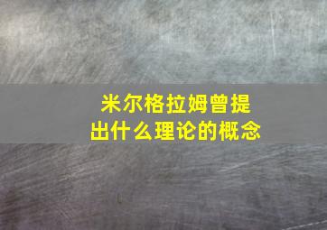 米尔格拉姆曾提出什么理论的概念