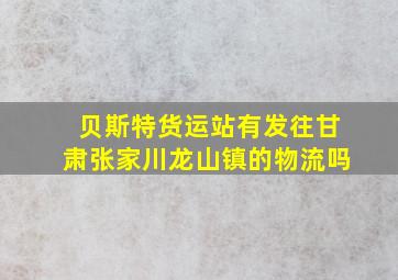 贝斯特货运站有发往甘肃张家川龙山镇的物流吗