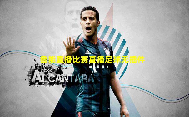 鲁能直播比赛直播足球无插件